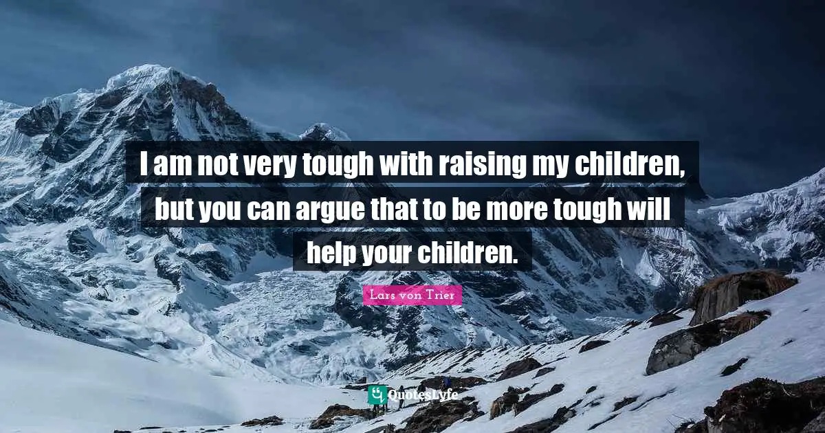 Lars Von Trier Quotes: "I am not very tough with raising my children, but you can argue that to be more tough will help your children."