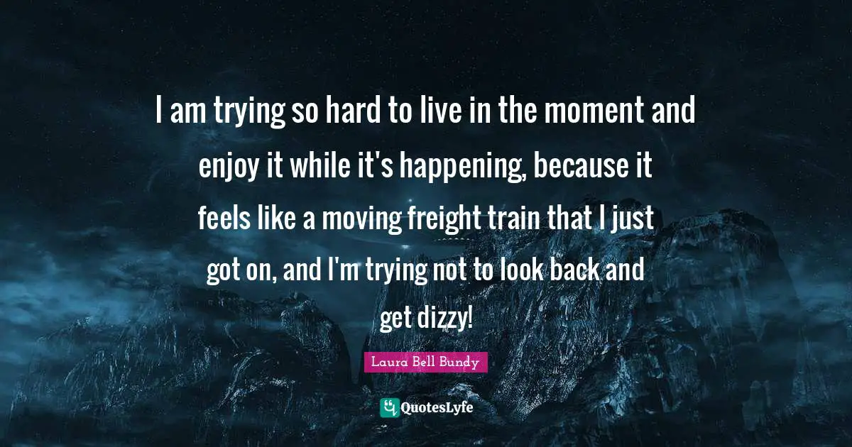 I am trying so hard to live in the moment and enjoy it while it's happening, because it feels like a moving freight train that I just got on, and I'm trying not to look back and get dizzy!
