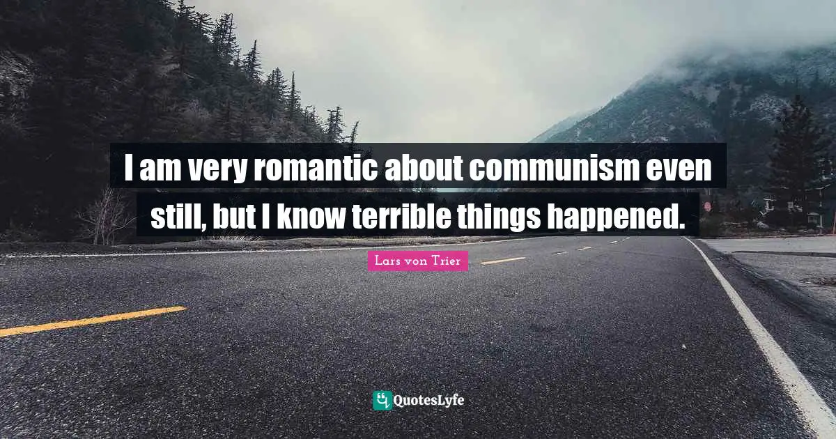 Lars Von Trier Quotes: "I am very romantic about communism even still, but I know terrible things happened."