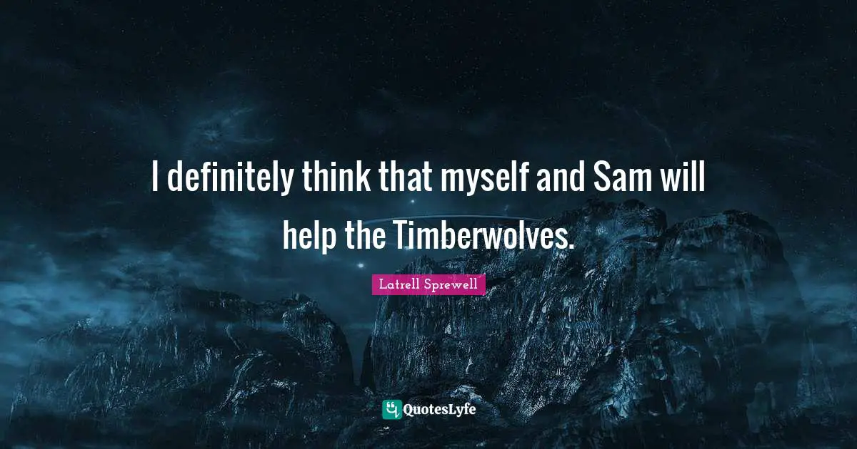 I definitely think that myself and Sam will help the Timberwolves.