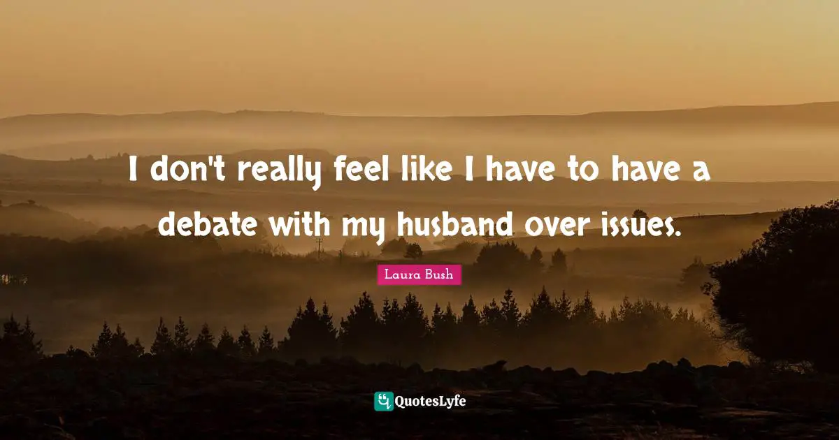 I don't really feel like I have to have a debate with my husband over issues.