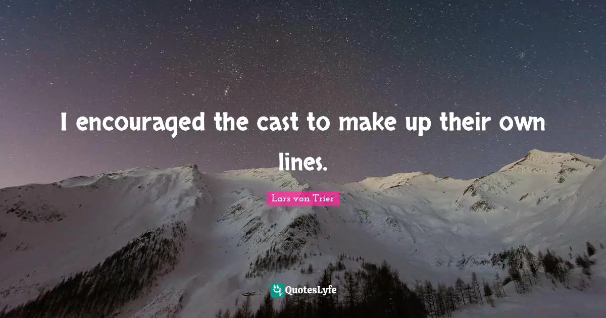 Lars Von Trier Quotes: "I encouraged the cast to make up their own lines."