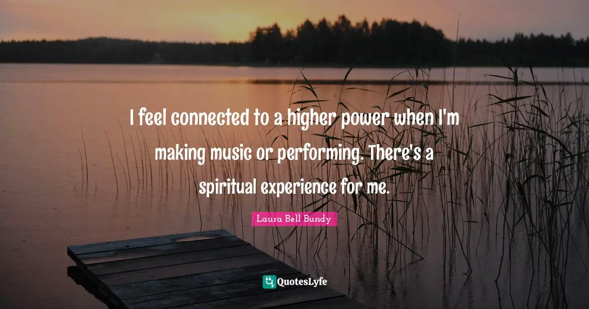 Performing Music Quotes: "I feel connected to a higher power when I'm making music or performing. There's a spiritual experience for me."