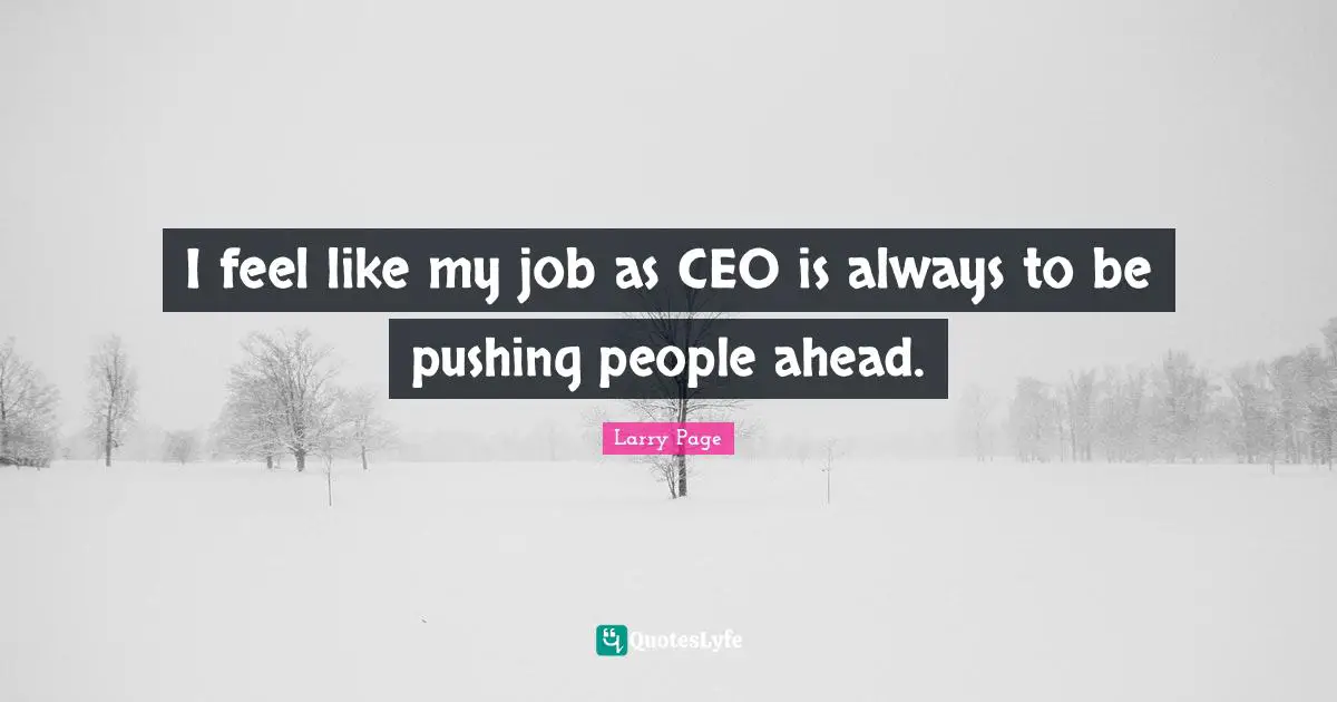Larry Page Quotes: "I feel like my job as CEO is always to be pushing people ahead."