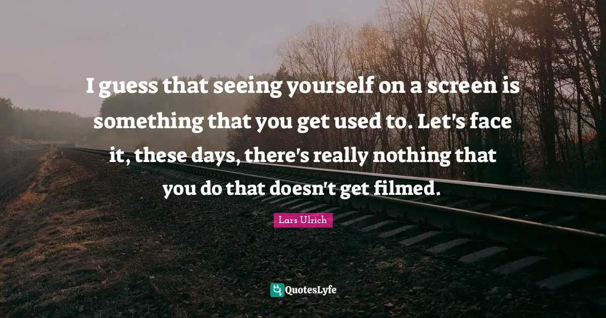Seeing Yourself Quotes: "I guess that seeing yourself on a screen is something that you get used to. Let's face it, these days, there's really nothing that you do that doesn't get filmed."