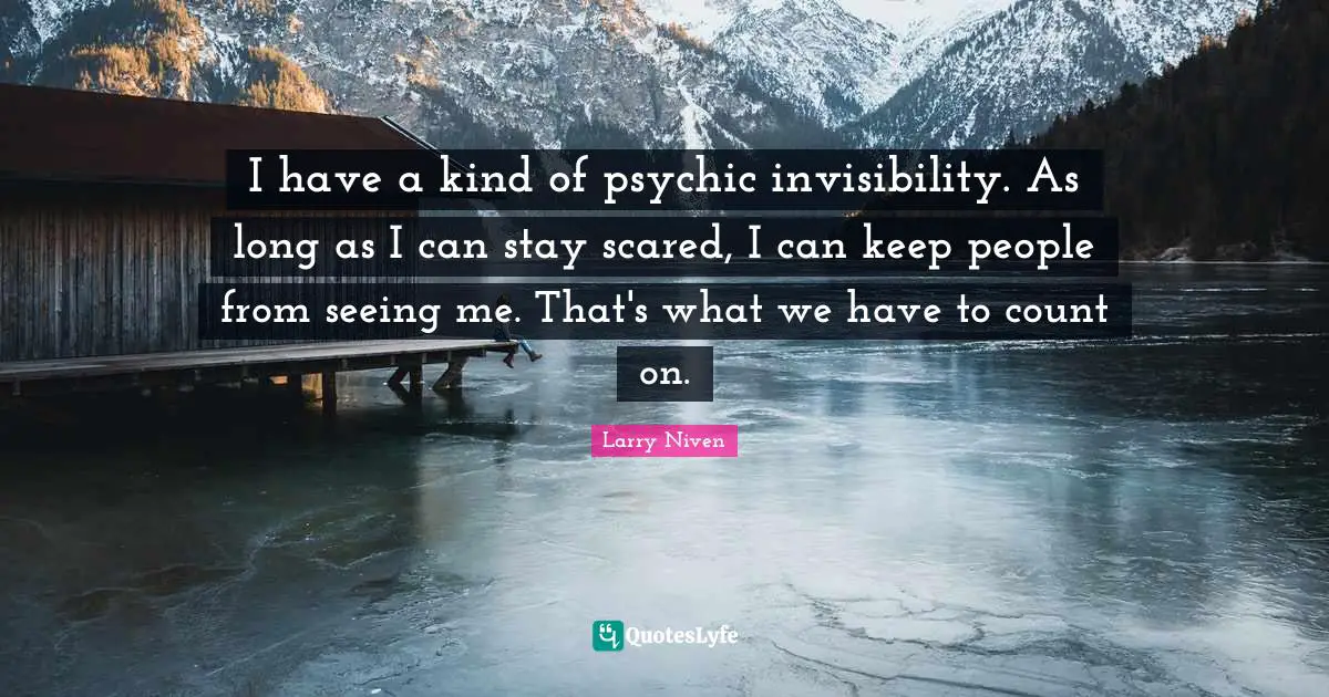 I have a kind of psychic invisibility. As long as I can stay scared, I can keep people from seeing me. That's what we have to count on.