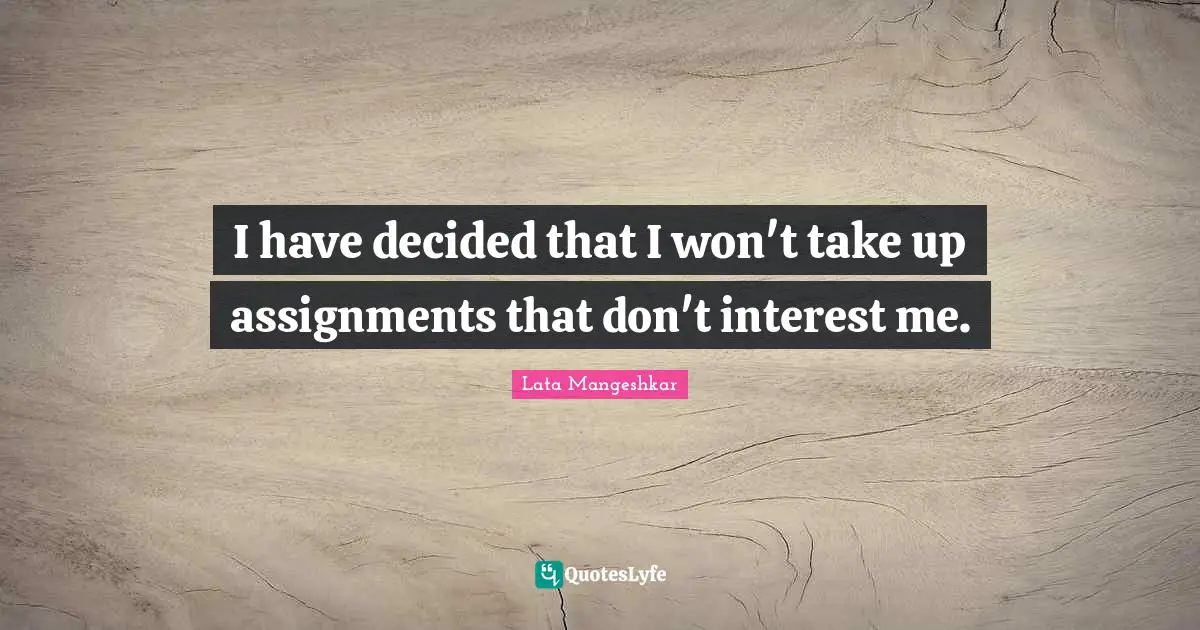 I have decided that I won't take up assignments that don't interest me.