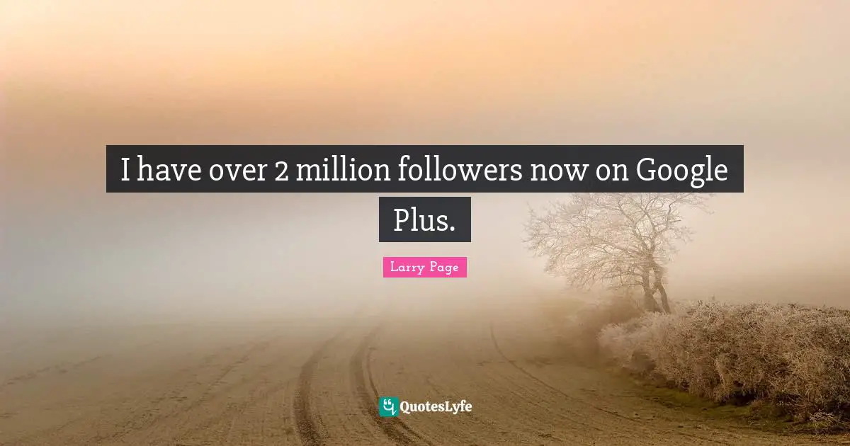 I have over 2 million followers now on Google Plus.