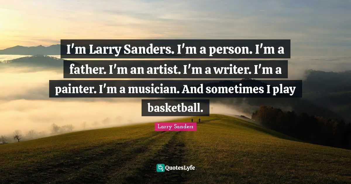 I'm Larry Sanders. I'm a person. I'm a father. I'm an artist. I'm a writer. I'm a painter. I'm a musician. And sometimes I play basketball.