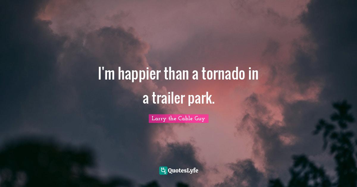 Tornadoes Quotes: "I'm happier than a tornado in a trailer park."