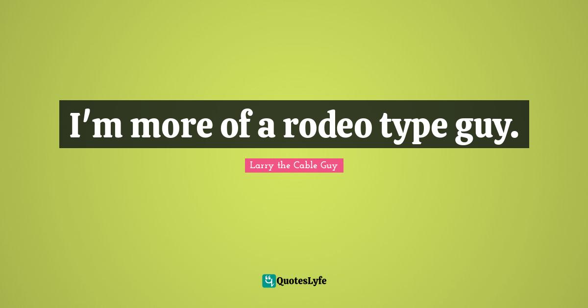 I'm more of a rodeo type guy.
