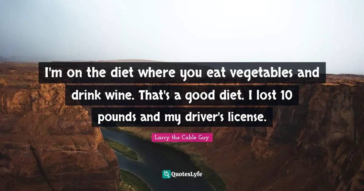 Pounds Quotes: "I'm on the diet where you eat vegetables and drink wine. That's a good diet. I lost 10 pounds and my driver's license."