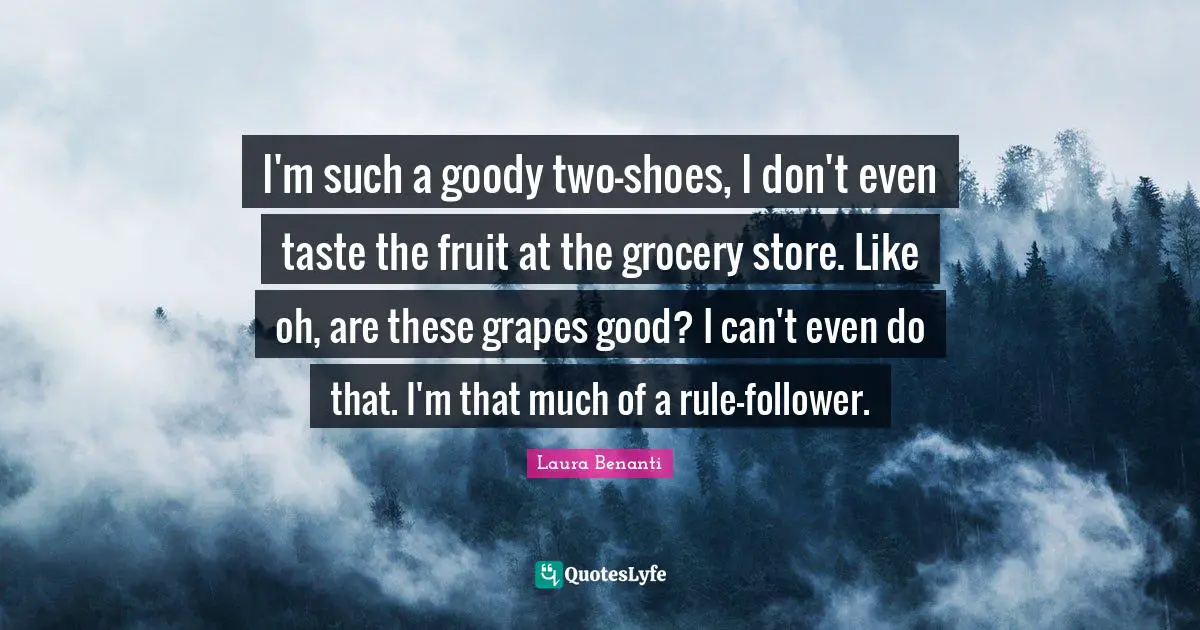 Laura Benanti Quotes: "I'm such a goody two-shoes, I don't even taste the fruit at the grocery store. Like oh, are these grapes good? I can't even do that. I'm that much of a rule-follower."