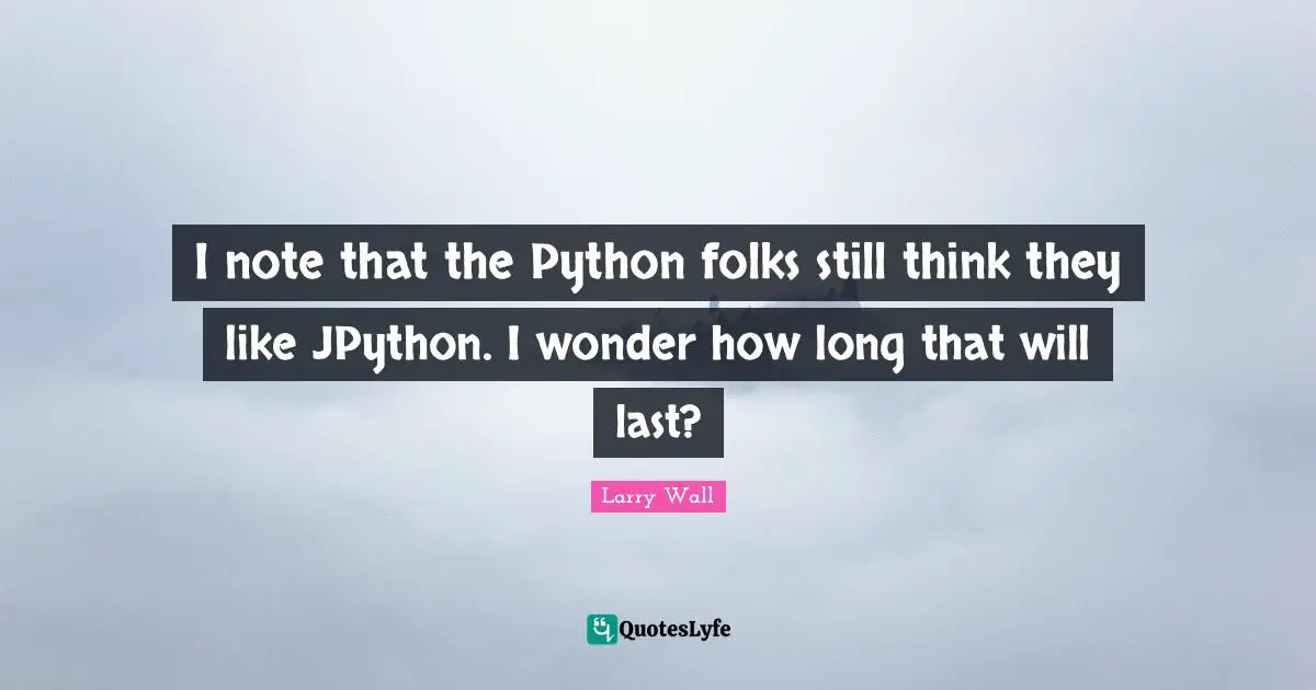 Larry Wall Quotes: "I note that the Python folks still think they like JPython. I wonder how long that will last?"
