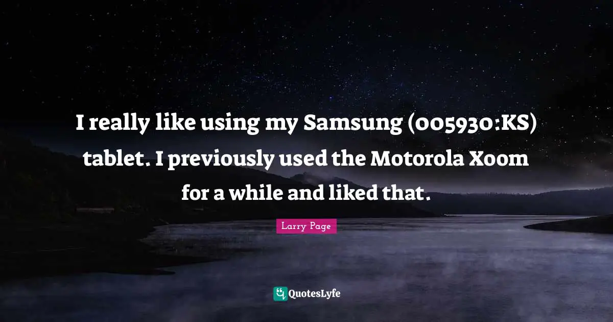 Larry Page Quotes: "I really like using my Samsung (005930:KS) tablet. I previously used the Motorola Xoom for a while and liked that."