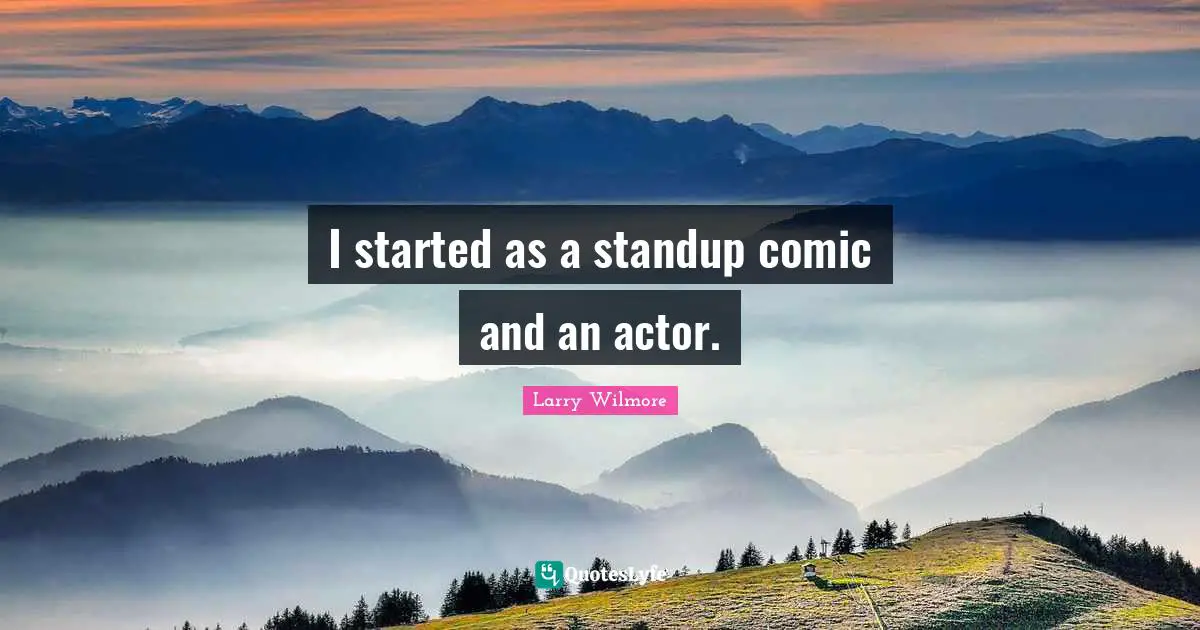 I started as a standup comic and an actor.