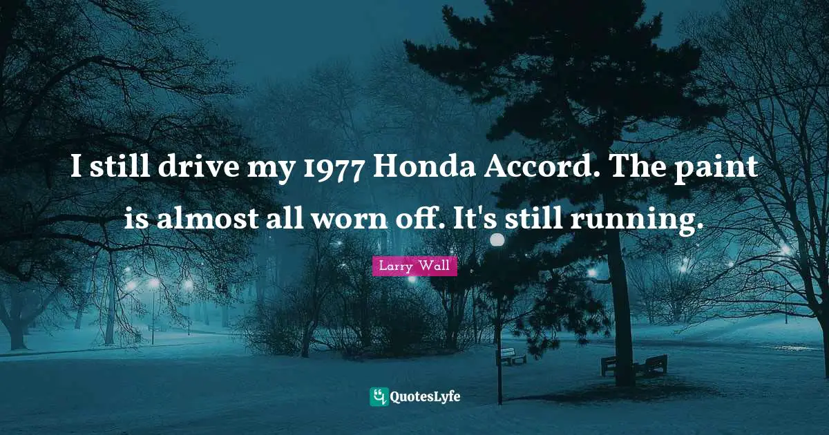 Larry Wall Quotes: "I still drive my 1977 Honda Accord. The paint is almost all worn off. It's still running."