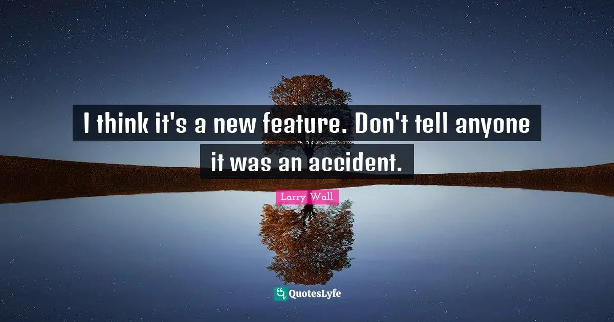 Larry Wall Quotes: "I think it's a new feature. Don't tell anyone it was an accident."