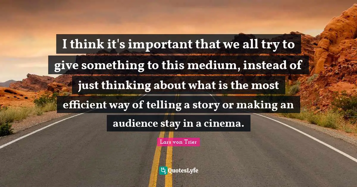 Efficient Quotes: "I think it's important that we all try to give something to this medium, instead of just thinking about what is the most efficient way of telling a story or making an audience stay in a cinema."