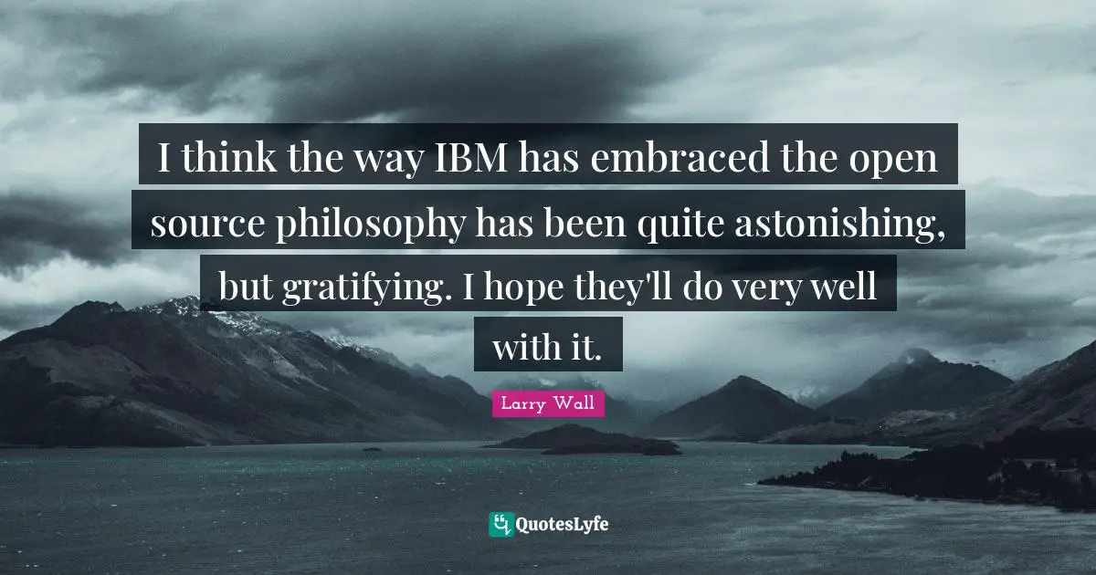 Astonishing Quotes: "I think the way IBM has embraced the open source philosophy has been quite astonishing, but gratifying. I hope they'll do very well with it."