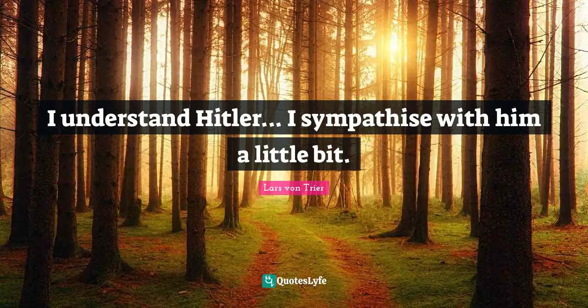 Lars Von Trier Quotes: "I understand Hitler... I sympathise with him a little bit."