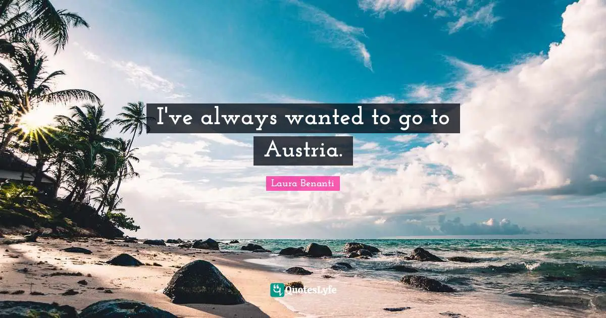 Laura Benanti Quotes: "I've always wanted to go to Austria."
