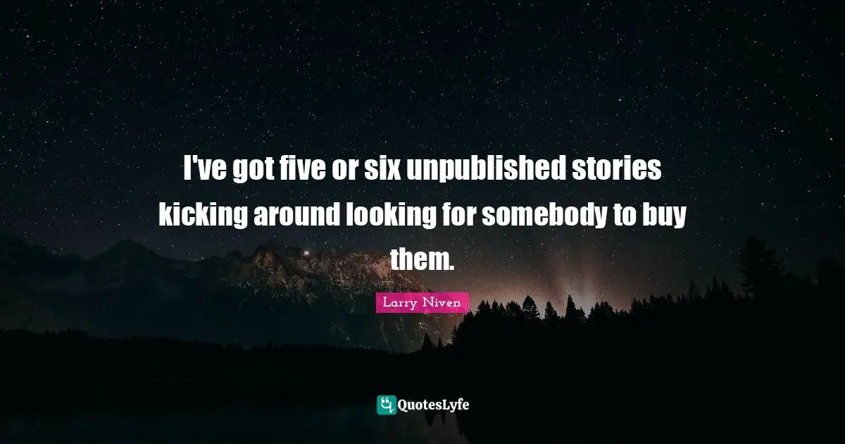 I've got five or six unpublished stories kicking around looking for somebody to buy them.