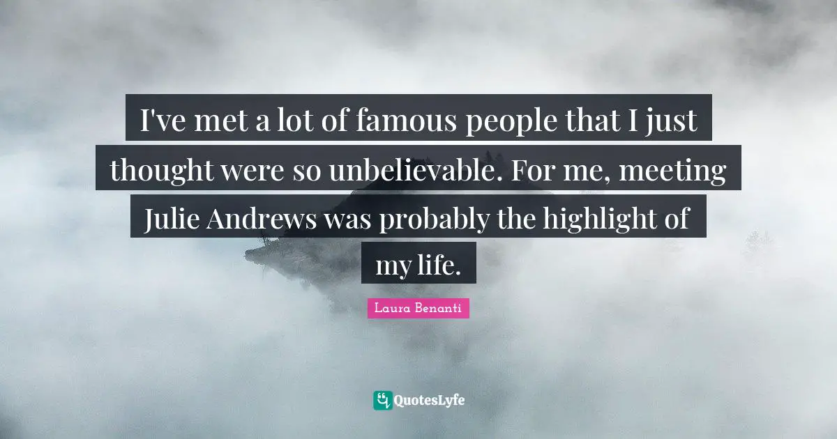 Laura Benanti Quotes: "I've met a lot of famous people that I just thought were so unbelievable. For me, meeting Julie Andrews was probably the highlight of my life."