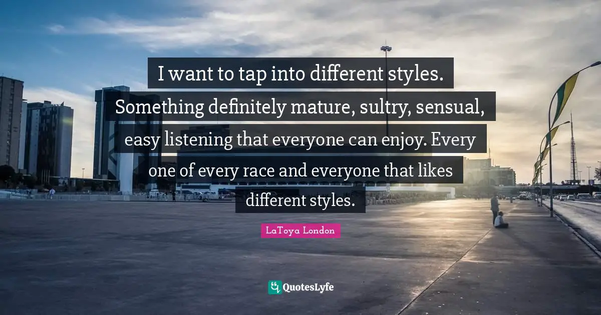 I want to tap into different styles. Something definitely mature, sultry, sensual, easy listening that everyone can enjoy. Every one of every race and everyone that likes different styles.