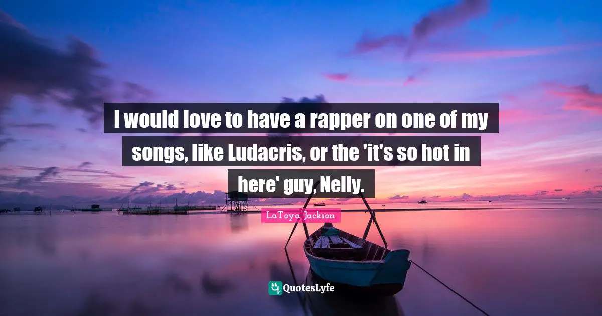 I would love to have a rapper on one of my songs, like Ludacris, or the 'it's so hot in here' guy, Nelly.
