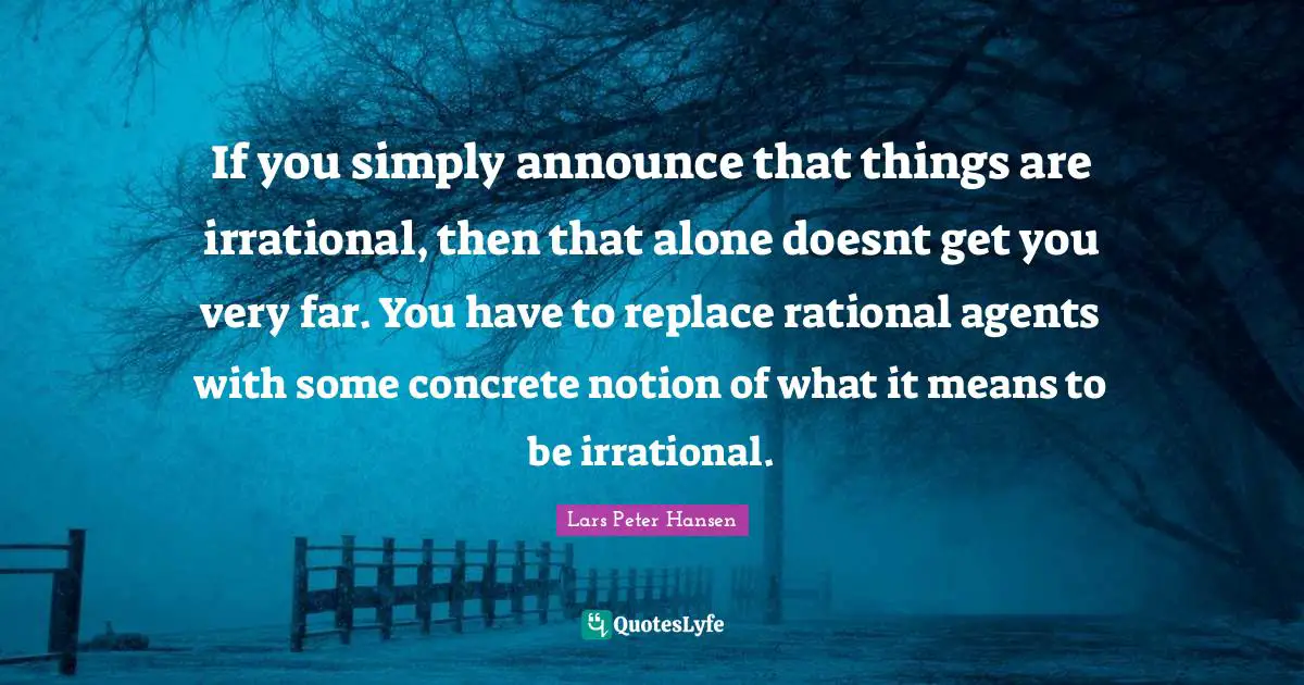If you simply announce that things are irrational, then that alone doesnt get you very far. You have to replace rational agents with some concrete notion of what it means to be irrational.