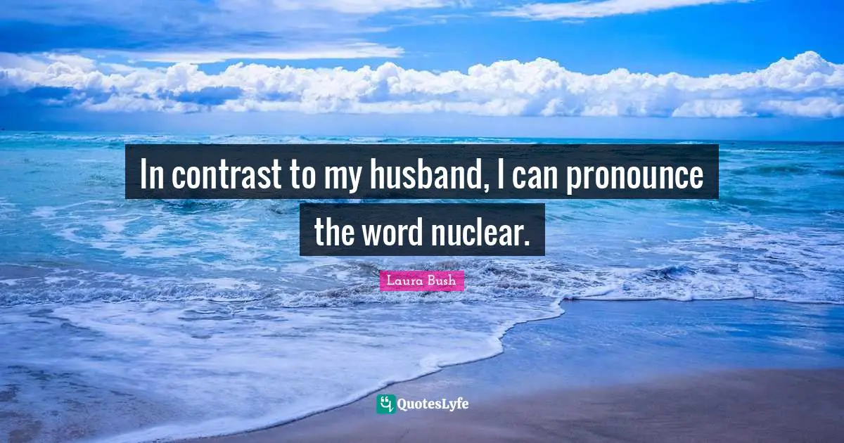 In contrast to my husband, I can pronounce the word nuclear.
