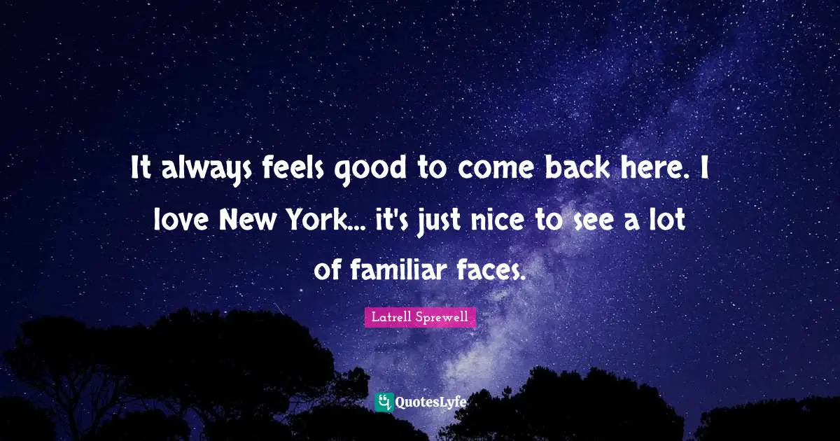 New York Quotes: "It always feels good to come back here. I love New York... it's just nice to see a lot of familiar faces."