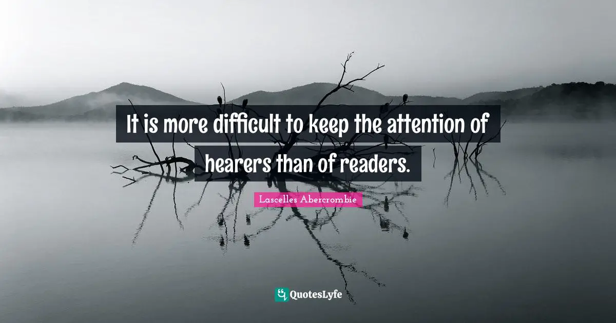 It is more difficult to keep the attention of hearers than of readers.