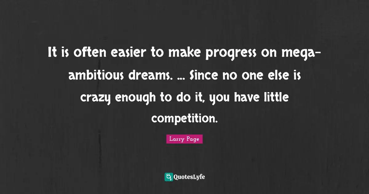 It is often easier to make progress on mega-ambitious dreams. ... Since no one else is crazy enough to do it, you have little competition.