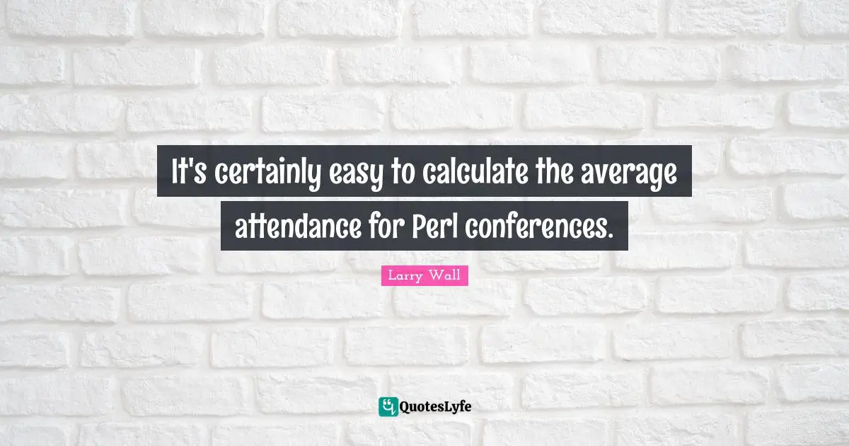 Perl Quotes: "It's certainly easy to calculate the average attendance for Perl conferences."