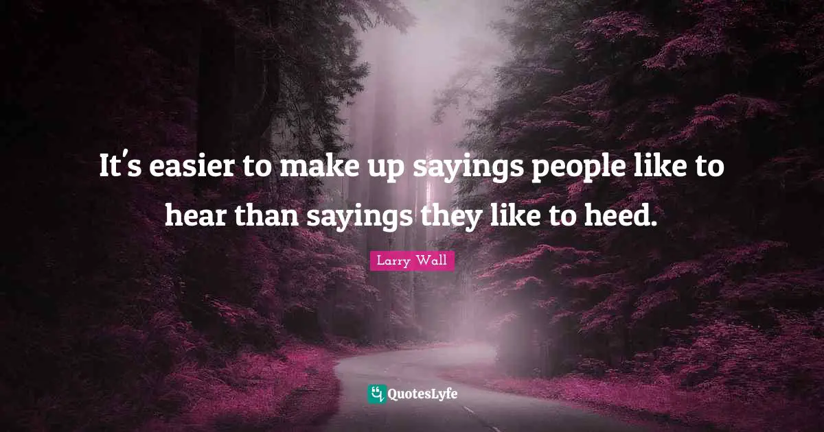 Larry Wall Quotes: "It's easier to make up sayings people like to hear than sayings they like to heed."