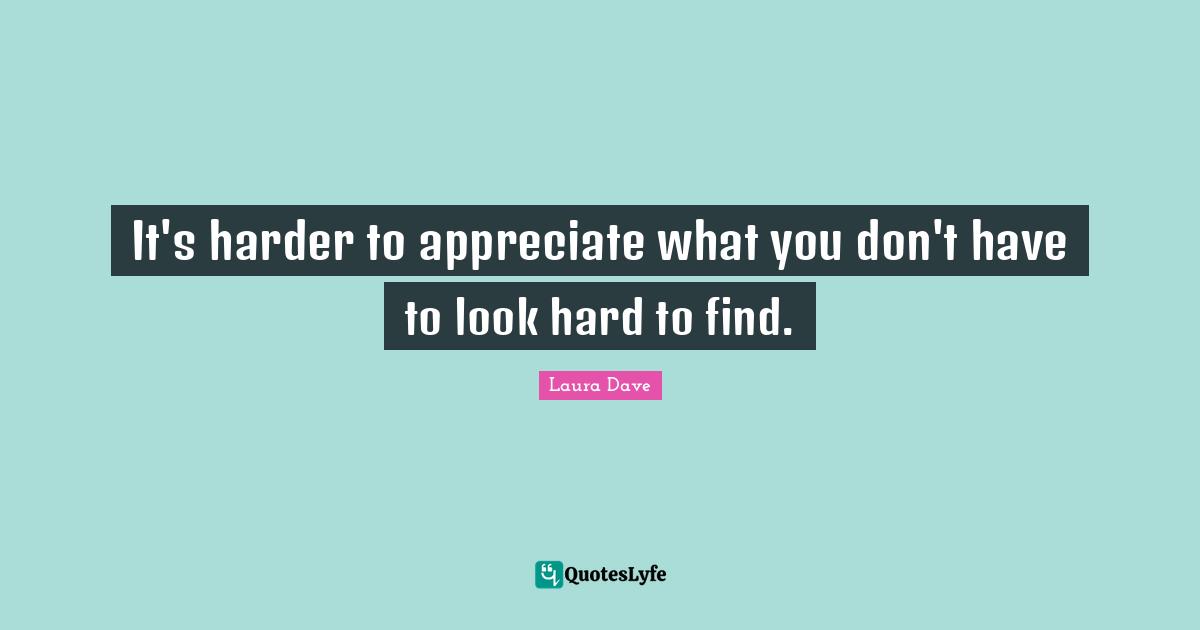 It's harder to appreciate what you don't have to look hard to find.
