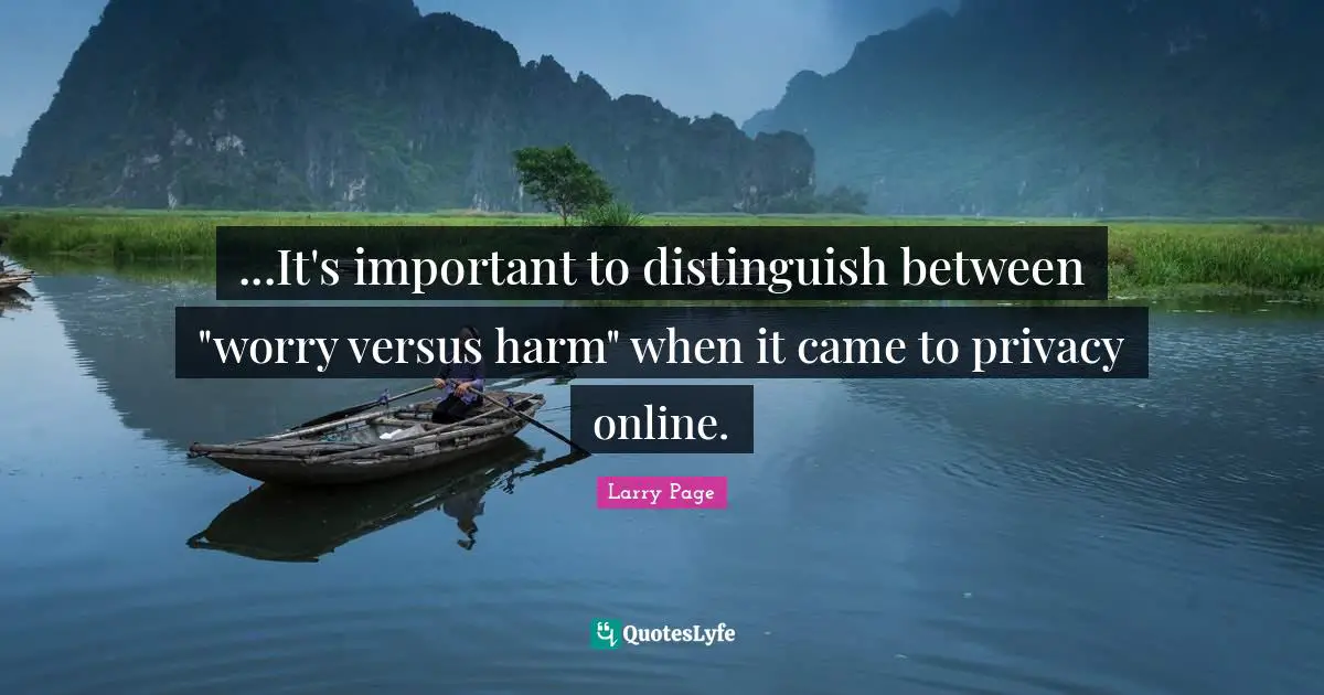 Larry Page Quotes: "...It's important to distinguish between "worry versus harm" when it came to privacy online."