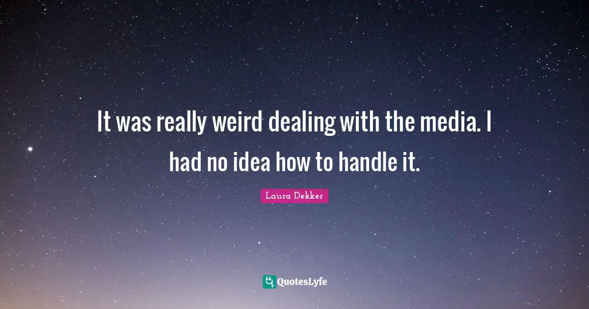 It was really weird dealing with the media. I had no idea how to handle it.