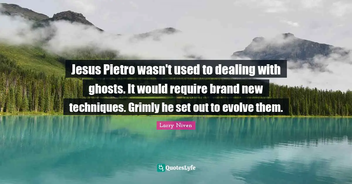Jesus Pietro wasn't used to dealing with ghosts. It would require brand new techniques. Grimly he set out to evolve them.