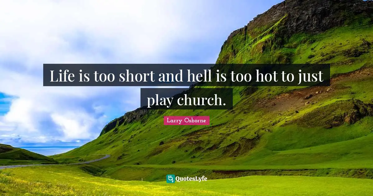 Life is too short and hell is too hot to just play church.