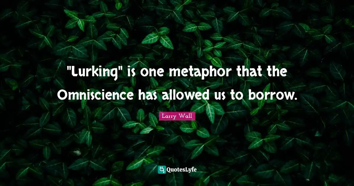"Lurking" is one metaphor that the Omniscience has allowed us to borrow.