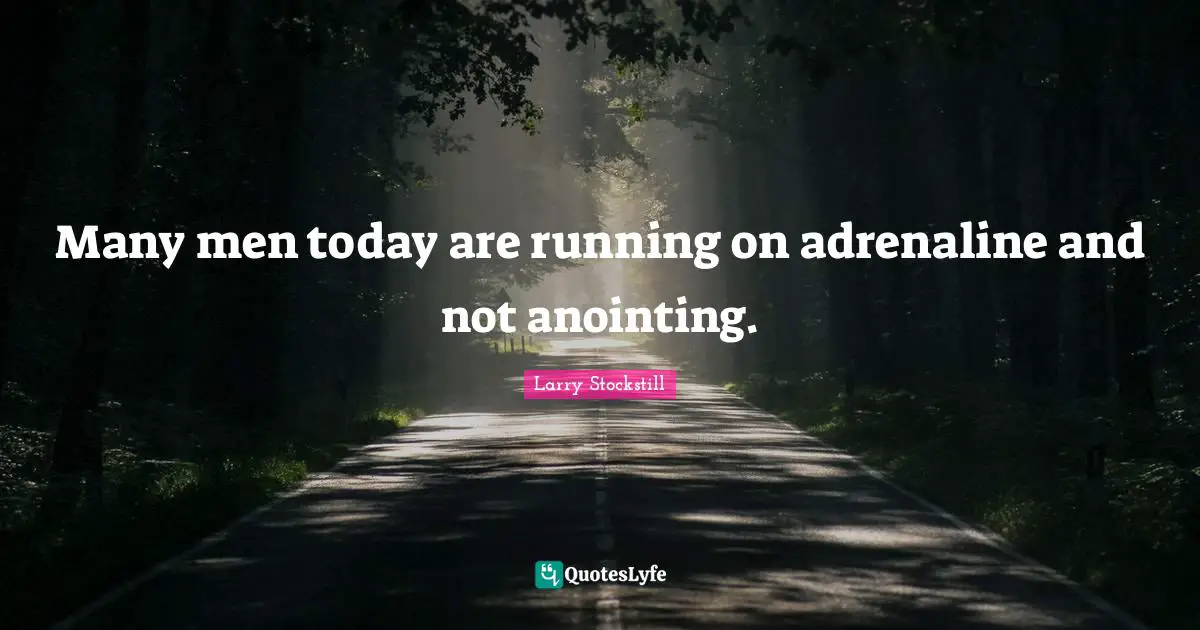 Many men today are running on adrenaline and not anointing.