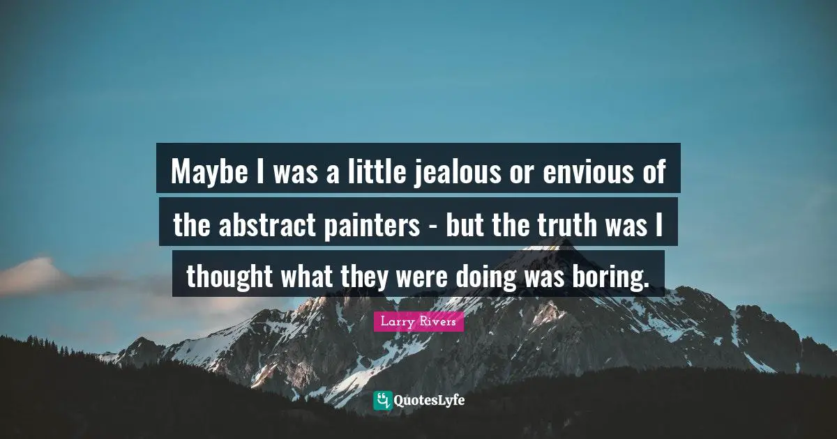 Jealousy Quotes: "Maybe I was a little jealous or envious of the abstract painters - but the truth was I thought what they were doing was boring."
