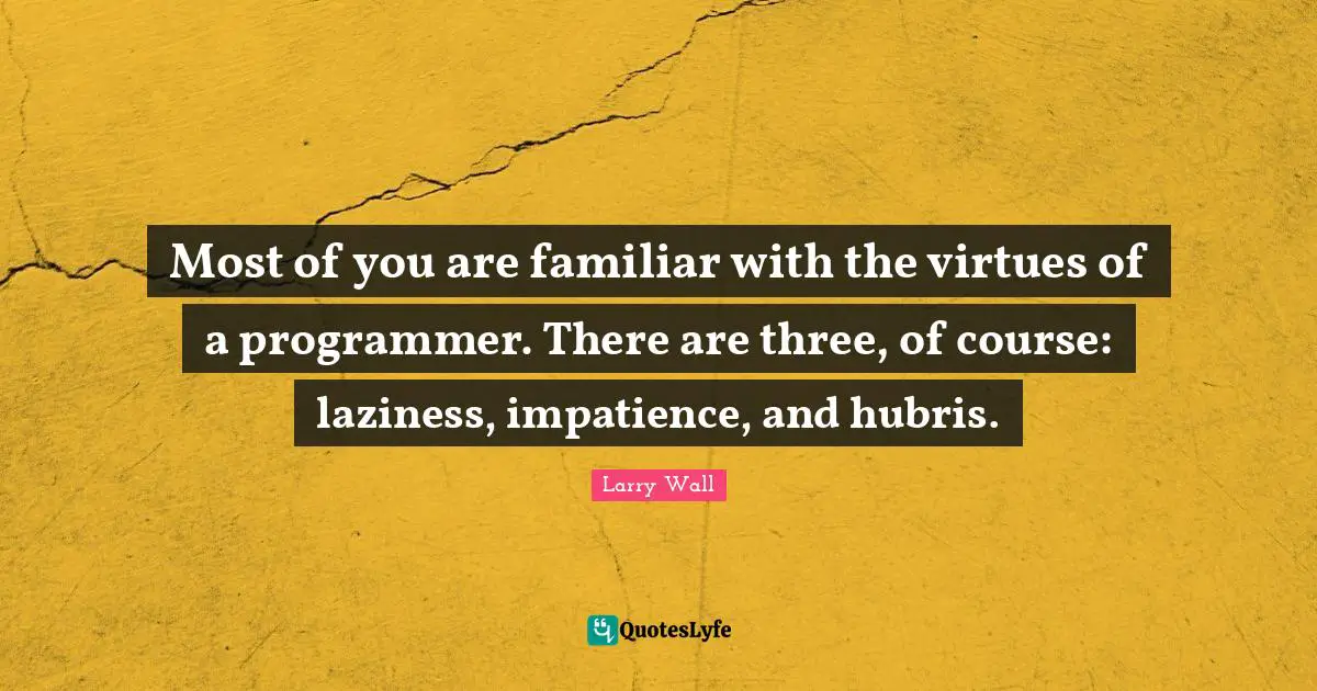 Larry Wall Quotes: "Most of you are familiar with the virtues of a programmer. There are three, of course: laziness, impatience, and hubris."