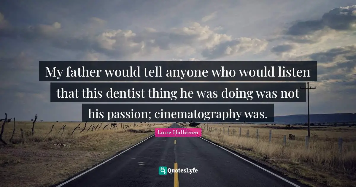My father would tell anyone who would listen that this dentist thing he was doing was not his passion; cinematography was.