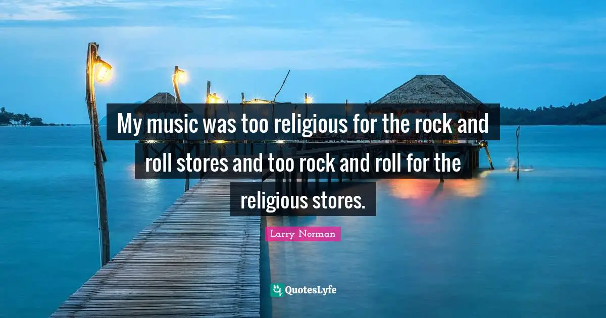 My music was too religious for the rock and roll stores and too rock and roll for the religious stores.