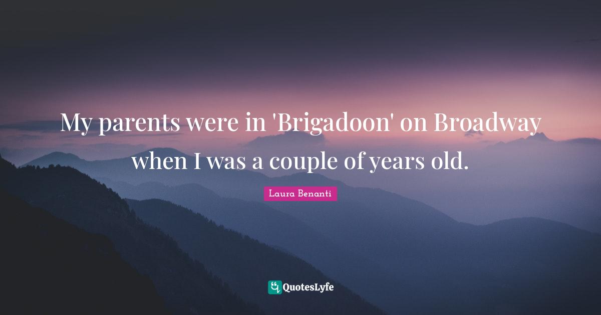 Laura Benanti Quotes: "My parents were in 'Brigadoon' on Broadway when I was a couple of years old."