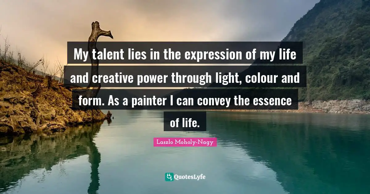 My talent lies in the expression of my life and creative power through light, colour and form. As a painter I can convey the essence of life.